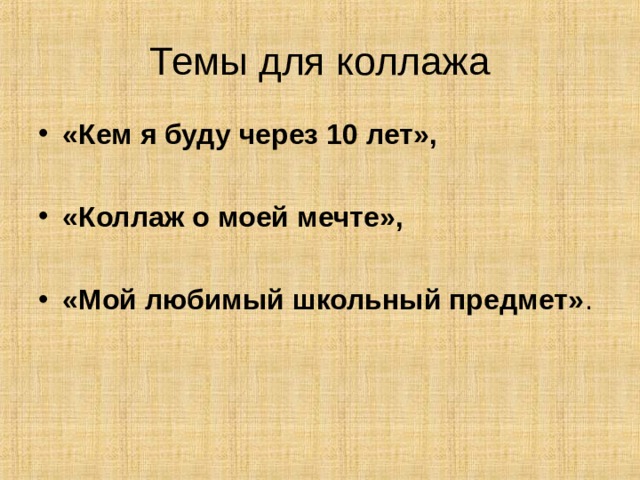 Темы для коллажа «Кем я буду через 10 лет»,  «Коллаж о моей мечте»,  «Мой любимый школьный предмет» . 