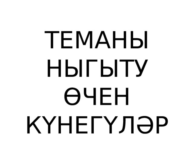 ТЕМАНЫ НЫГЫТУ ӨЧЕН КҮНЕГҮЛӘР 