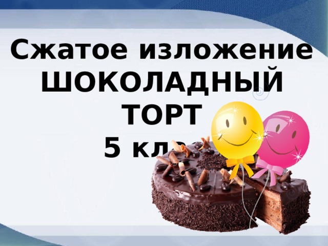 Сжатое изложение ШОКОЛАДНЫЙ ТОРТ 5 класс 