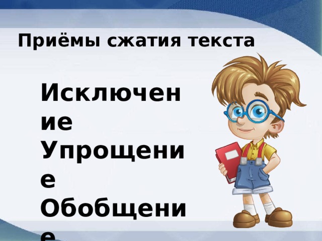 Приёмы сжатия текста Исключение Упрощение Обобщение 