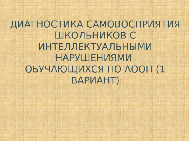 Диагностика самовосприятия школьников с интеллектуальными нарушениями  обучающихся по аооп (1 вариант) 