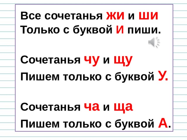  Все сочетанья жи и ши  Только с буквой И пиши.   Сочетанья чу и щу  Пишем только с буквой У.   Сочетанья ча и ща   Пишем только с буквой А . 