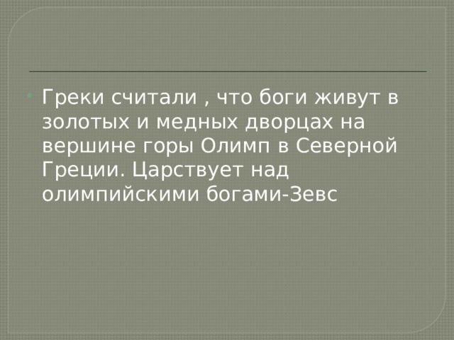 Греки считали , что боги живут в золотых и медных дворцах на вершине горы Олимп в Северной Греции. Царствует над олимпийскими богами-Зевс 