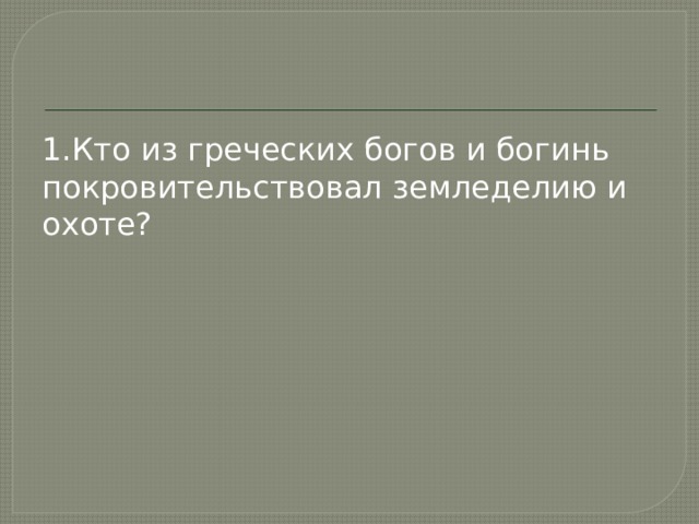 1.Кто из греческих богов и богинь покровительствовал земледелию и охоте? 