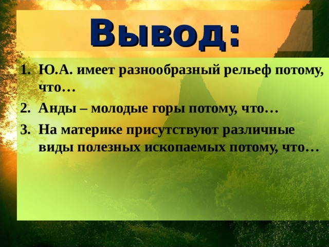 Вывод: Ю.А. имеет разнообразный рельеф потому, что… Анды – молодые горы потому, что… На материке присутствуют различные виды полезных ископаемых потому, что… 
