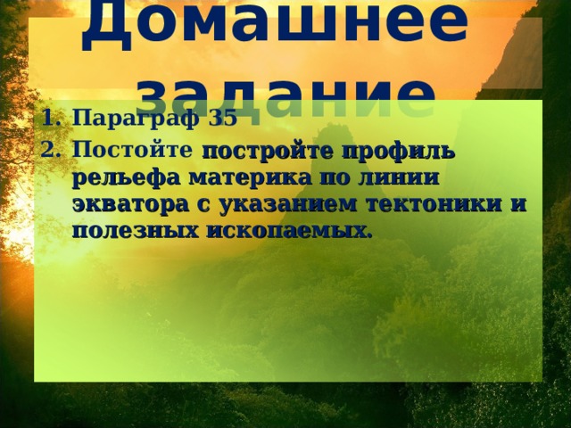Домашнее задание Параграф 35 Постойте постройте профиль рельефа материка по линии экватора с указанием тектоники и полезных ископаемых. 