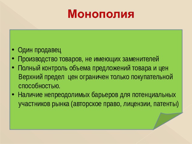  Один продавец  Производство товаров, не имеющих заменителей  Полный контроль объема предложений товара и цен  Верхний предел цен ограничен только покупательной  способностью.  Наличие непреодолимых барьеров для потенциальных  участников рынка (авторское право, лицензии, патенты) 