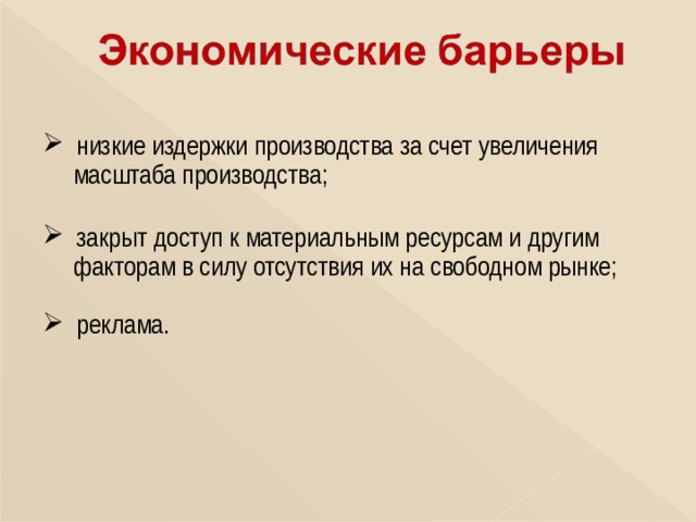  низкие издержки производства за счет увеличения  масштаба производства;  закрыт доступ к материальным ресурсам и другим  факторам в силу отсутствия их на свободном рынке;  реклама. 