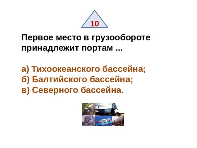 10 Первое место в грузообороте принадлежит портам ...  а) Тихоокеанского бассейна; б) Балтийского бассейна; в) Северного бассейна. 