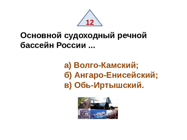 12 Основной судоходный речной бассейн России ...   а) Волго-Камский;  б) Ангаро-Енисейский;  в) Обь-Иртышский. 