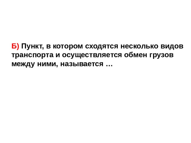 Б) Пункт, в котором сходятся несколько видов транспорта и осуществляется обмен грузов между ними, называется … 