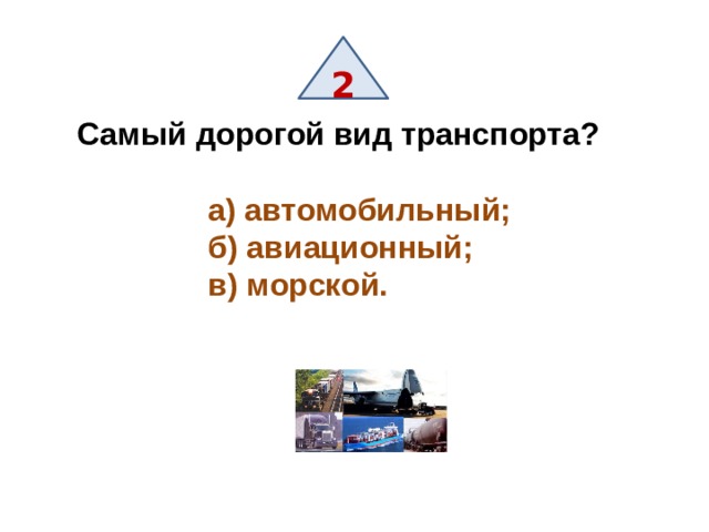 2 Самый дорогой вид транспорта?   а) автомобильный;  б) авиационный;  в) морской. 