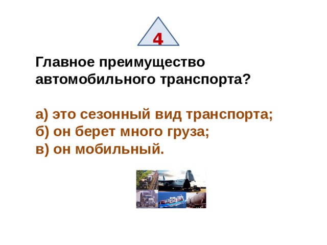 4 Главное преимущество автомобильного транспорта?  а) это сезонный вид транспорта; б) он берет много груза; в) он мобильный. 
