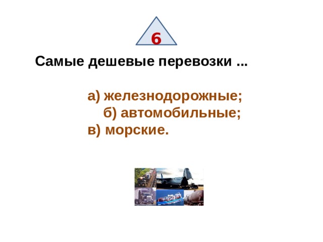 6 Самые дешевые перевозки ...      а) железнодорожные;    б) автомобильные;     в) морские. 