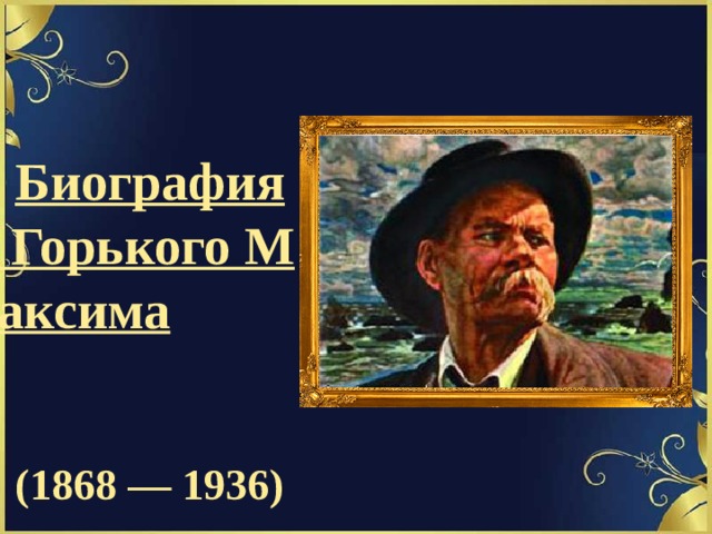 Биография Горького Максима   (1868 — 1936) 