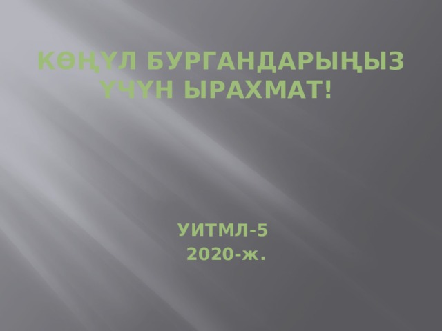 КӨҢҮЛ БУРГАНДАРЫҢЫЗ ҮЧҮН ЫРАХМАТ! УИТМЛ-5 2020-ж. 