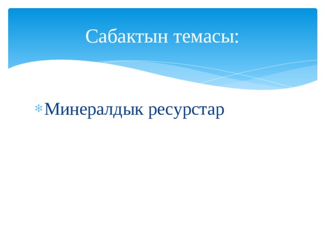 Сабактын темасы: Минералдык ресурстар 