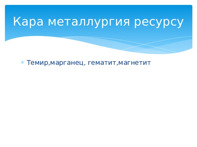 Кара металлургия ресурсу Темир,марганец, гематит,магнетит 