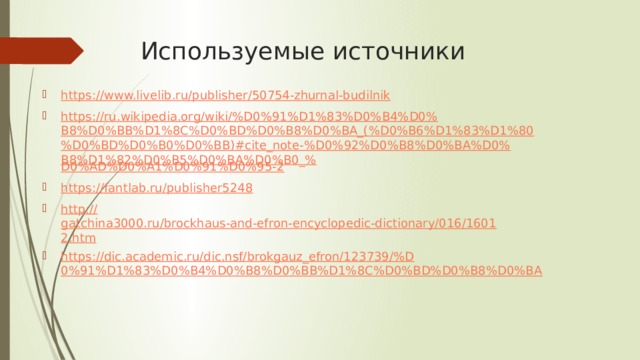 Используемые источники https:// www.livelib.ru/publisher/50754-zhurnal-budilnik https://ru.wikipedia.org/wiki/%D0%91%D1%83%D0%B4%D0%B8%D0%BB%D1%8C%D0%BD%D0%B8%D0%BA_(%D0%B6%D1%83%D1%80%D0%BD%D0%B0%D0%BB)#cite_note-%D0%92%D0%B8%D0%BA%D0%B8%D1%82%D0%B5%D0%BA%D0%B0_% D0%AD%D0%A1%D0%91%D0%95-2 https:// fantlab.ru/publisher5248 http:// gatchina3000.ru/brockhaus-and-efron-encyclopedic-dictionary/016/16012.htm https://dic.academic.ru/dic.nsf/brokgauz_efron/123739/%D0%91%D1%83%D0%B4%D0%B8%D0%BB%D1%8C%D0%BD%D0%B8%D0%BA 