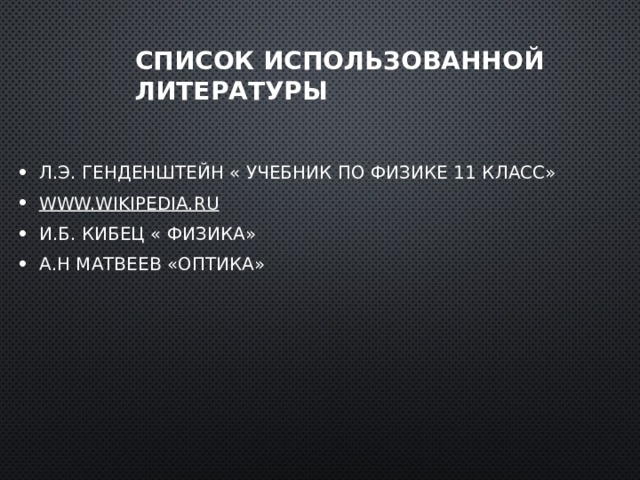 Список использованной литературы Л.Э. Генденштейн « Учебник по физике 11 класс» www.wikipedia.ru И.Б. Кибец « Физика» А.Н Матвеев «Оптика» 
