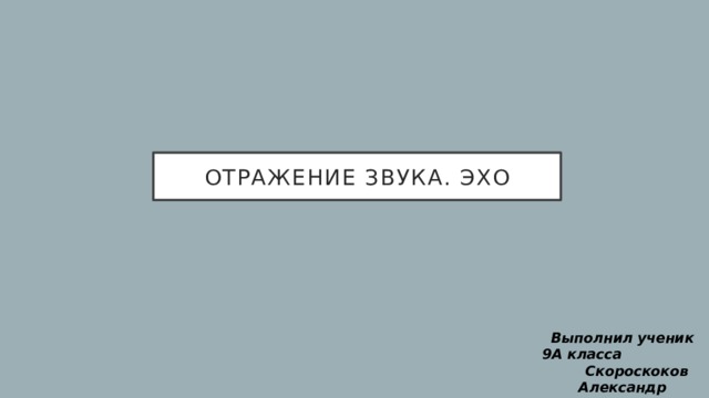 Отражение звука. Эхо Выполнил ученик 9А класса Скороскоков Александр  