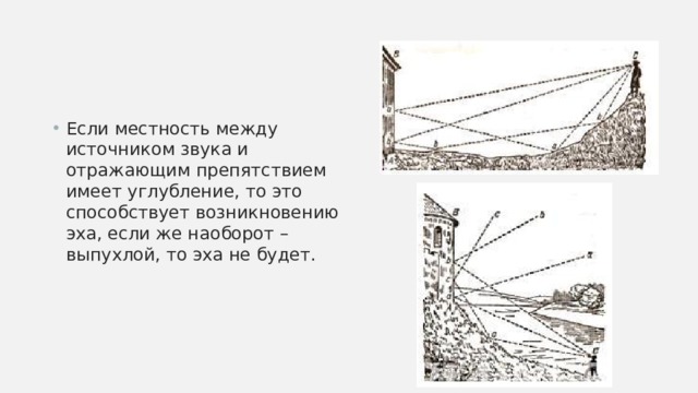Если местность между источником звука и отражающим препятствием имеет углубление, то это способствует возникновению эха, если же наоборот – выпухлой, то эха не будет. 
