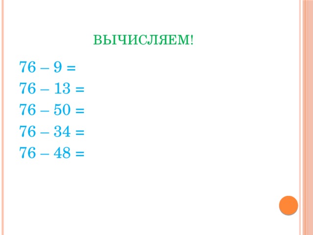 Вычисляем! 76 – 9 = 76 – 13 = 76 – 50 = 76 – 34 = 76 – 48 = 