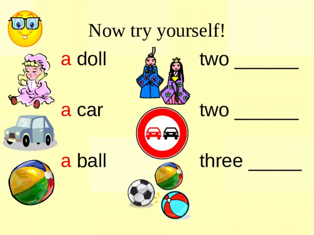 Now try yourself! a doll a car a ball two ______ two ______ three _____ 