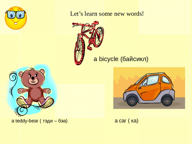 Let’s learn some new words!  a bicycle (байсикл) a teddy-bear ( тэди – бэа)   a car ( ка) 