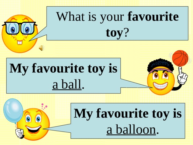 What is your favourite toy ? My favourite toy is  a ball . My favourite toy is  a balloon . 