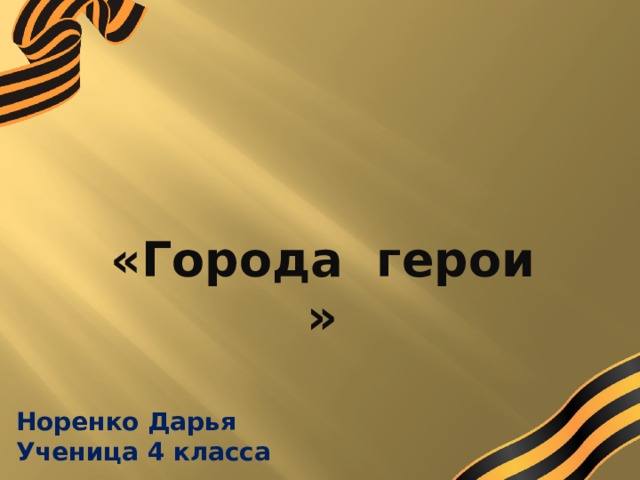 Норенко Дарья Ученица 4 класса «Города герои » 