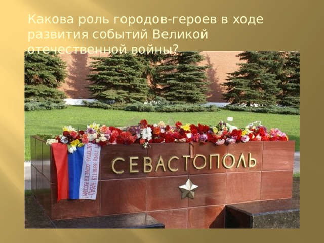 Какова роль городов-героев в ходе развития событий Великой отечественной войны? 
