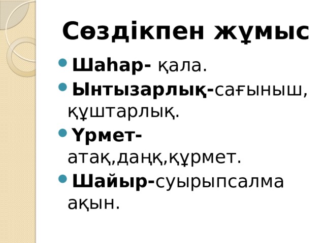 Сөздікпен жұмыс   Шаһар- қала. Ынтызарлық- сағыныш, құштарлық. Үрмет- атақ,даңқ,құрмет. Шайыр- суырыпсалма ақын. 