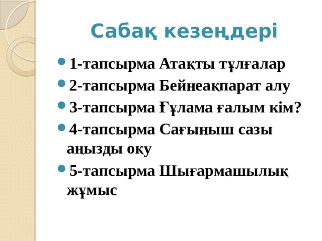  Сабақ кезеңдері 1-тапсырма Атақты тұлғалар 2-тапсырма Бейнеақпарат алу 3-тапсырма Ғұлама ғалым кім? 4-тапсырма Сағыныш сазы аңызды оқу 5-тапсырма Шығармашылық жұмыс 