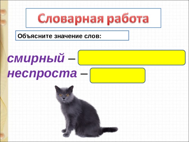 Объясните значение слов: смирный  – тихий, послушный   неспроста  – недаром 
