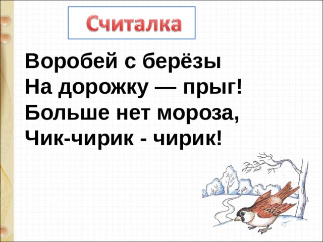 Воробей с берёзы На дорожку — прыг!  Больше нет мороза,  Чик-чирик - чирик! 