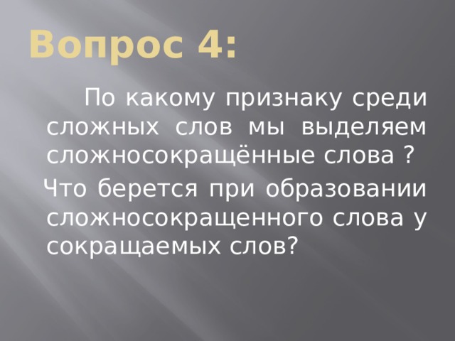 Вопрос 4:  По какому признаку среди сложных слов мы выделяем сложносокращённые слова ?  Что берется при образовании сложносокращенного слова у сокращаемых слов? 