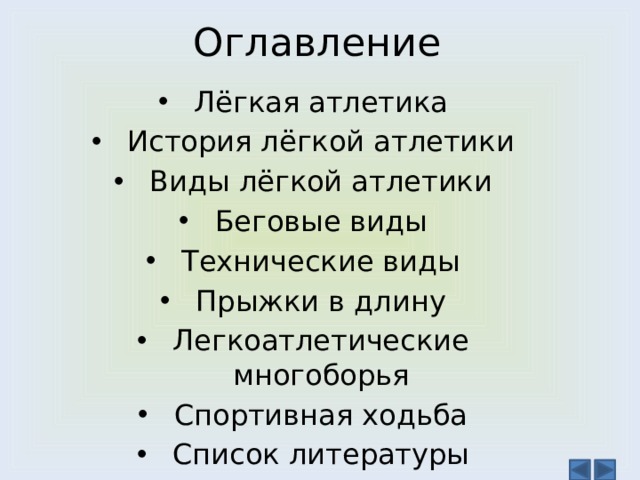 Оглавление Лёгкая атлетика История лёгкой атлетики Виды лёгкой атлетики Беговые виды Технические виды Прыжки в длину Легкоатлетические многоборья Спортивная ходьба Список литературы 