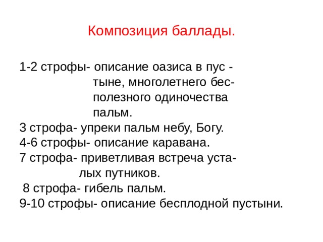 Композиция баллады. 1-2 строфы- описание оазиса в пус -  тыне, многолетнего бес-  полезного одиночества  пальм. 3 строфа- упреки пальм небу, Богу. 4-6 строфы- описание каравана. 7 строфа- приветливая встреча уста-  лых путников.  8 строфа- гибель пальм. 9-10 строфы- описание бесплодной пустыни. 