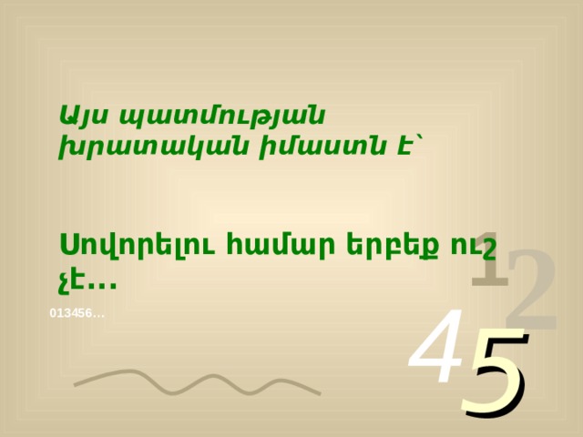 Այս պատմության խրատական իմաստն է`  Սովորելու համար երբեք ուշ չէ... 1 2 4 5 013456… 