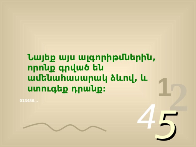 Նայեք այս ալգորիթմներին, որոնք գրված են ամենահասարակ ձևով, և ստուգեք դրանք: 1 2 4 013456… 5 
