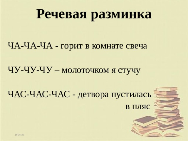 Речевая разминка ЧА-ЧА-ЧА - горит в комнате свеча ЧУ-ЧУ-ЧУ – молоточком я стучу ЧАС-ЧАС-ЧАС - детвора пустилась  в пляс   15.05.20  