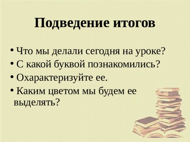 Подведение итогов  Что мы делали сегодня на уроке?  С какой буквой познакомились?  Охарактеризуйте ее.  Каким цветом мы будем ее выделять? 