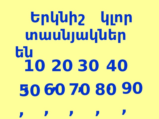  Երկնիշ կլոր տասնյակներ են 10, 20, 30, 40, 90, 60, 70, 80, 50, 