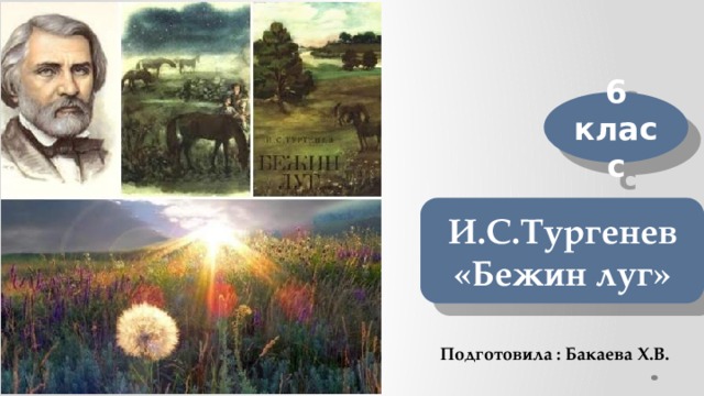 6 класс И.С.Тургенев «Бежин луг» Подготовила : Бакаева Х.В. 