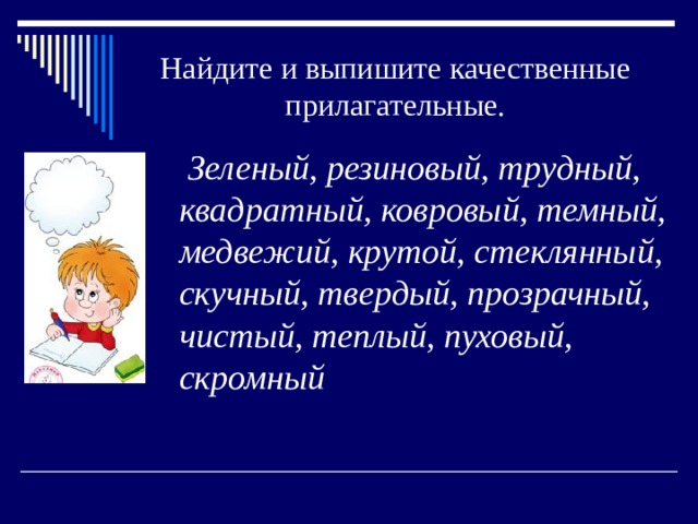 Найдите и выпишите качественные прилагательные.  Зеленый, резиновый, трудный, квадратный, ковровый, темный, медвежий, крутой, стеклянный, скучный, твердый, прозрачный, чистый, теплый, пуховый, скромный 
