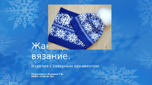 Жаккардовое вязание. Изделия с северным орнаментом Подготовила Акишина Т.В. МБОУ «СОШ № 30»  