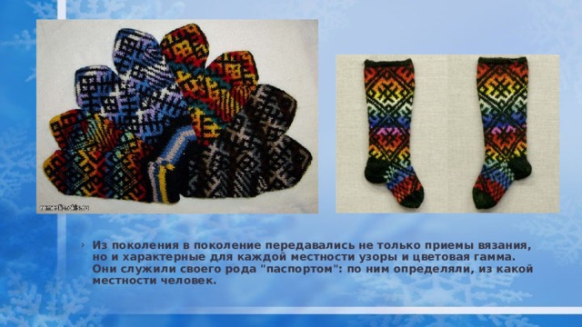 Из поколения в поколение передавались не только приемы вязания, но и характерные для каждой местности узоры и цветовая гамма. Они служили своего рода 
