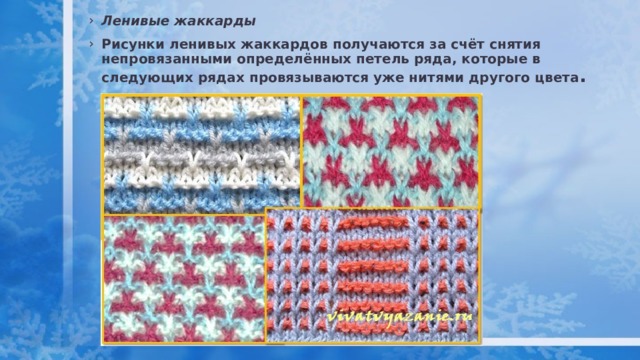 Ленивые жаккарды Рисунки ленивых жаккардов получаются за счёт снятия непровязанными определённых петель ряда, которые в следующих рядах провязываются уже нитями другого цвета . 
