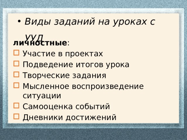 Виды заданий на уроках с УУД личностные : Участие в проектах Подведение итогов урока Творческие задания Мысленное воспроизведение ситуации Самооценка событий Дневники достижений 